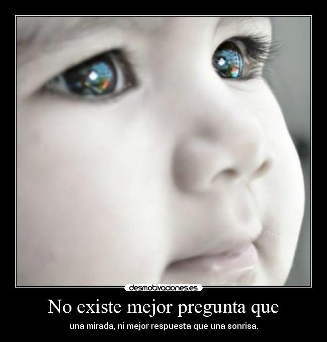 No existe mejor pregunta que - una mirada, ni mejor respuesta que una sonrisa.