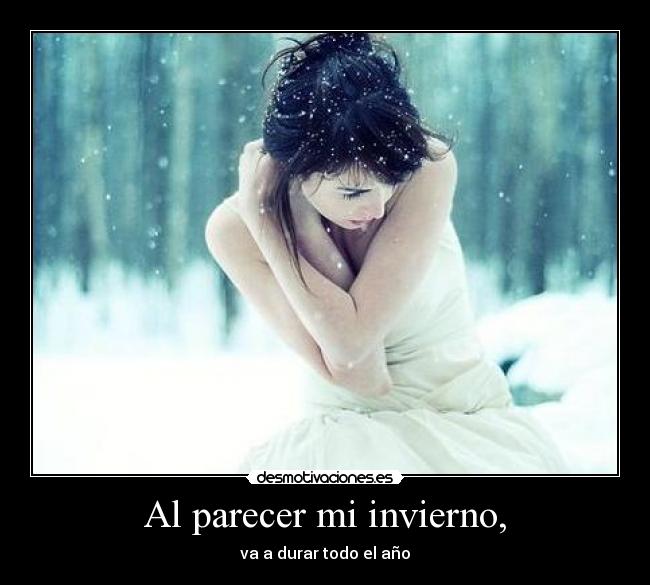 Al parecer mi invierno, - va a durar todo el año