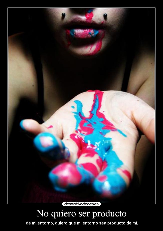 No quiero ser producto - de mi entorno, quiero que mi entorno sea producto de mí.