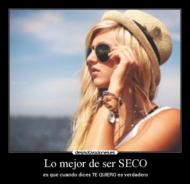 Lo mejor de ser SECO - es que cuando dices TE QUIERO es verdadero