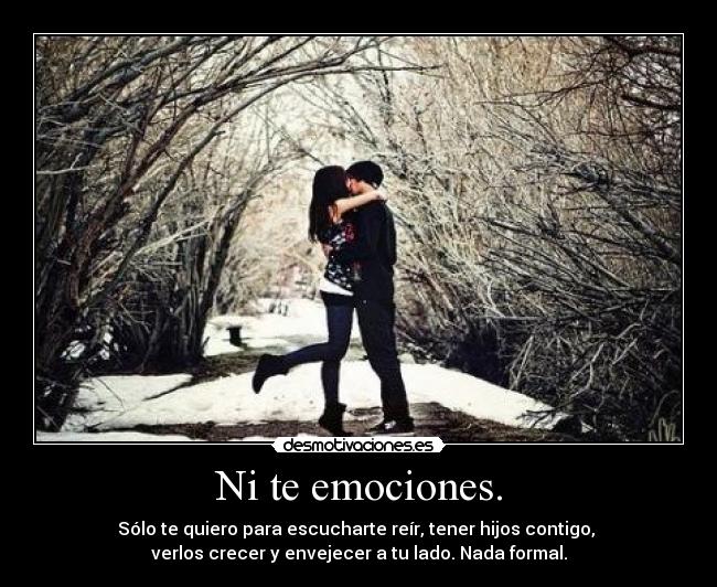 Ni te emociones. -