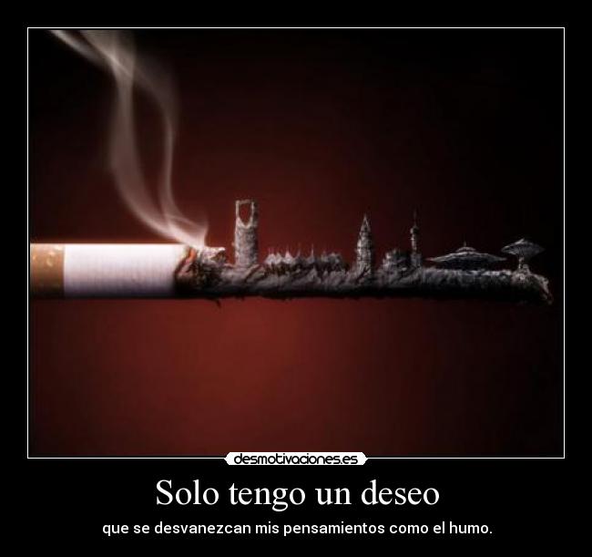 Solo tengo un deseo - que se desvanezcan mis pensamientos como el humo.
