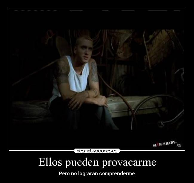 Ellos pueden provacarme - Pero no lograrán comprenderme.