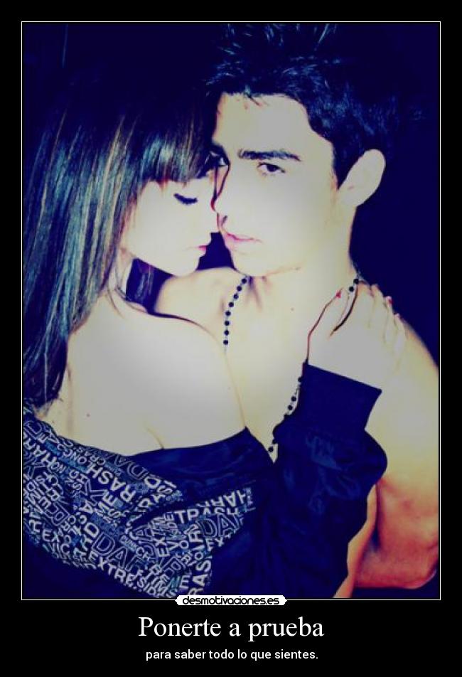 Ponerte a prueba - para saber todo lo que sientes.
