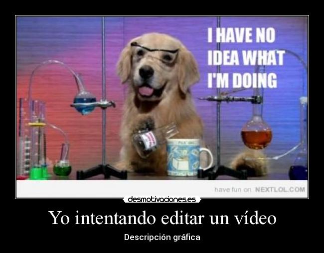 Yo intentando editar un vídeo - 