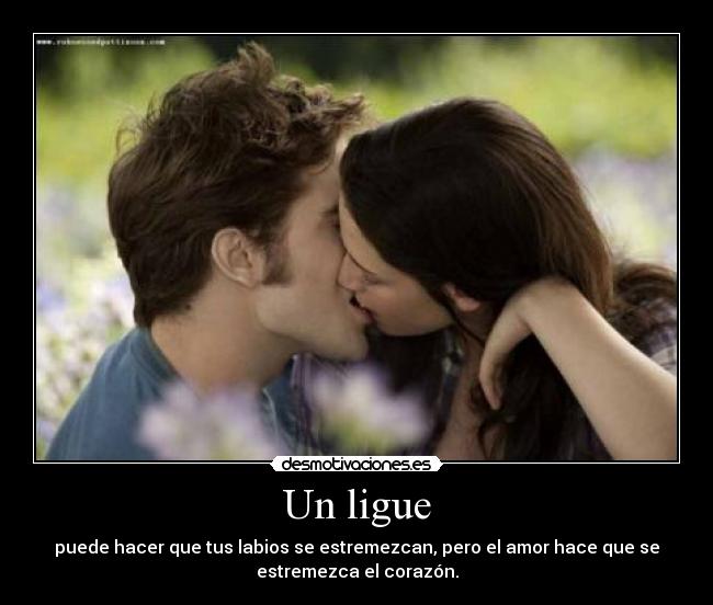 Un ligue - puede hacer que tus labios se estremezcan, pero el amor hace que se
estremezca el corazón.