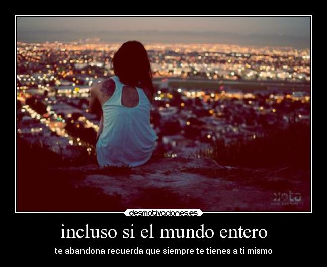 incluso si el mundo entero - te abandona recuerda que siempre te tienes a ti mismo