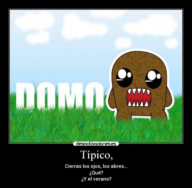 Típico, - Cierras los ojos, los abres...
¿Qué?
¿Y el verano?