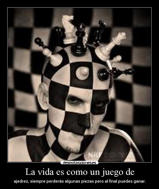 La vida es como un juego de - ajedrez, siempre perderás algunas piezas pero al final puedes ganar.
