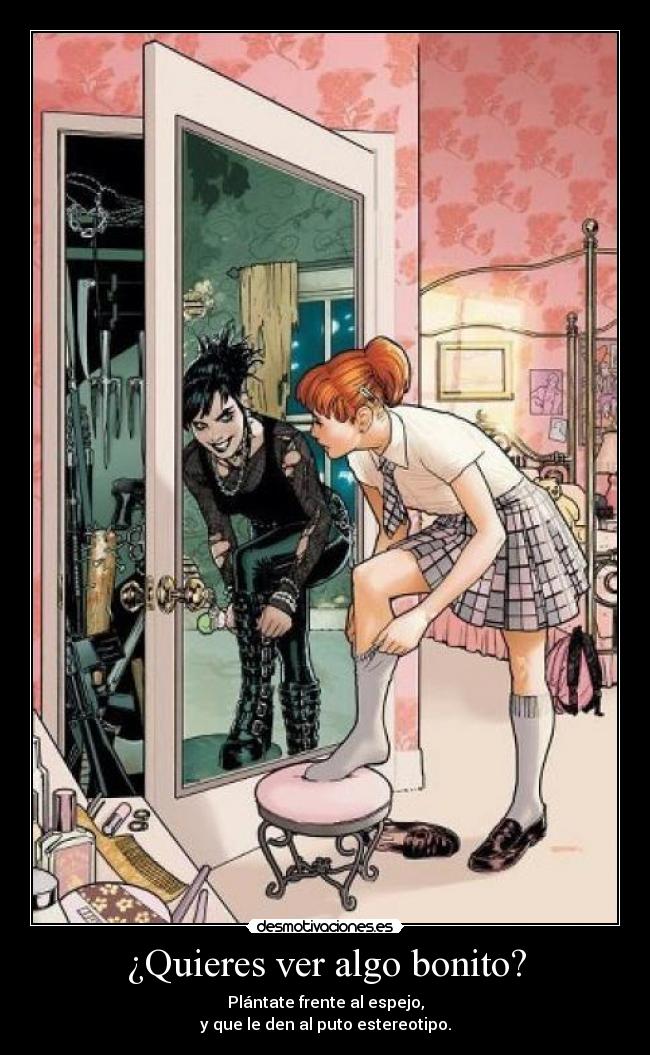 ¿Quieres ver algo bonito? - Plántate frente al espejo,
y que le den al puto estereotipo.