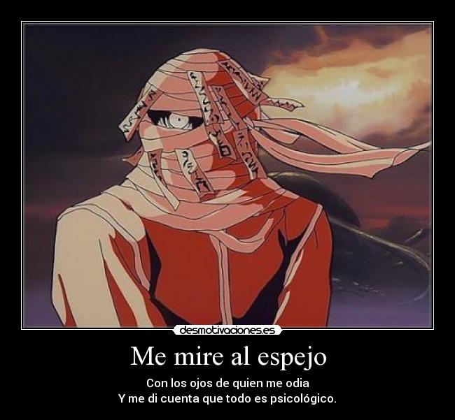 Me mire al espejo - Con los ojos de quien me odia
Y me di cuenta que todo es psicológico.