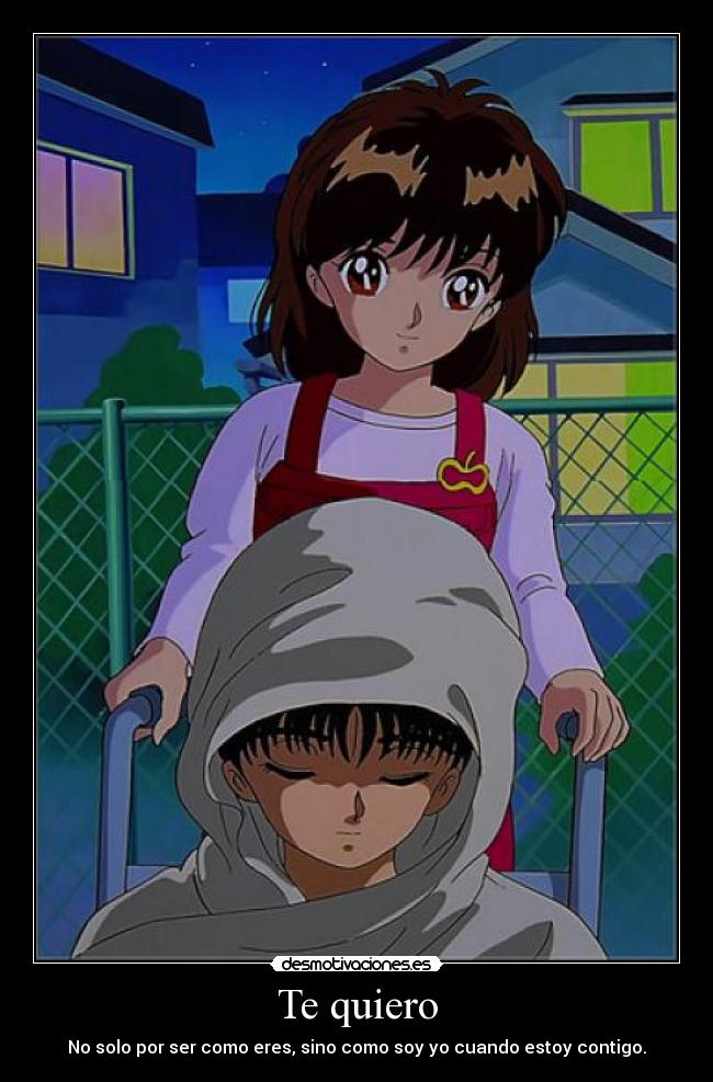 Te quiero - No solo por ser como eres, sino como soy yo cuando estoy contigo.