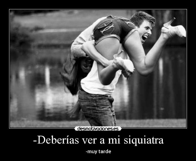 -Deberías ver a mi siquiatra -