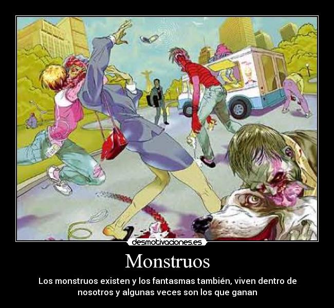 Monstruos - Los monstruos existen y los fantasmas también, viven dentro de
nosotros y algunas veces son los que ganan