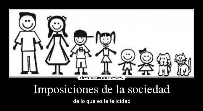 Imposiciones de la sociedad - de lo que es la felicidad