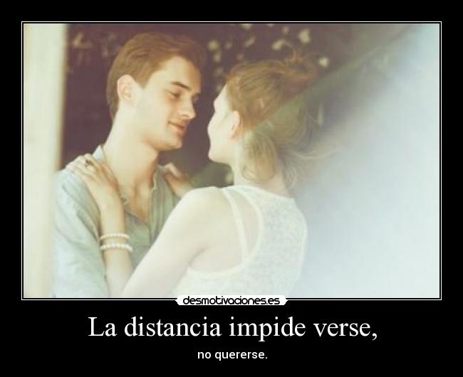 La distancia impide verse, - 