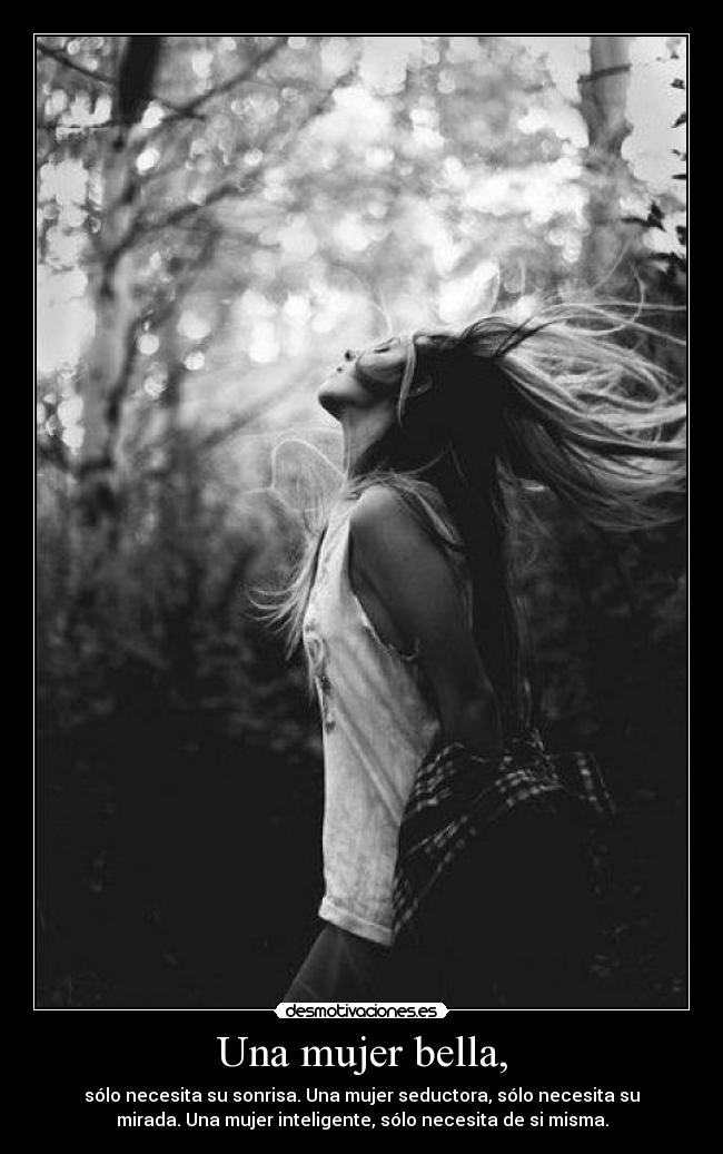 Una mujer bella, - sólo necesita su sonrisa. Una mujer seductora, sólo necesita su
mirada. Una mujer inteligente, sólo necesita de si misma.