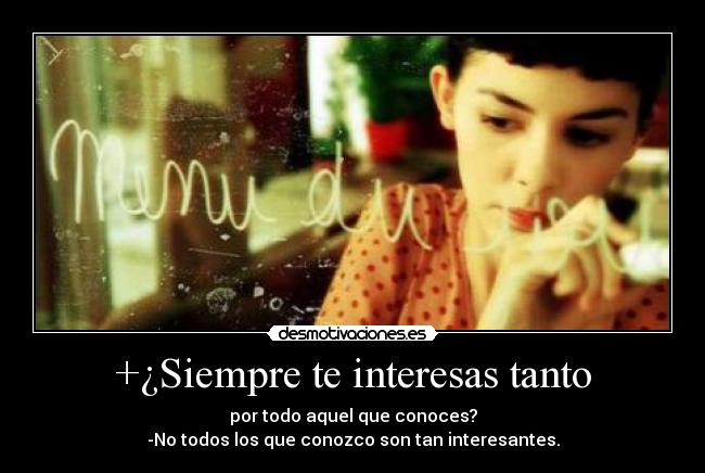 +¿Siempre te interesas tanto - por todo aquel que conoces?
-No todos los que conozco son tan interesantes.