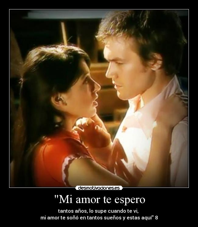 Mi amor te espero - tantos años, lo supe cuando te vi, 
mi amor te soñó en tantos sueños y estas aquí 8