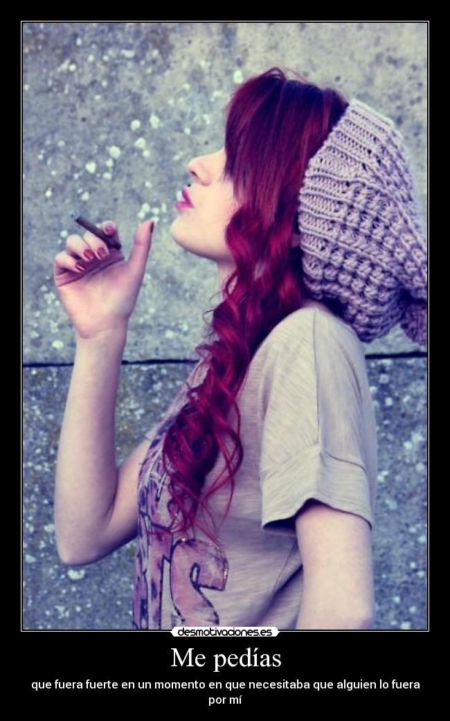 Me pedías - que fuera fuerte en un momento en que necesitaba que alguien lo fuera por mí