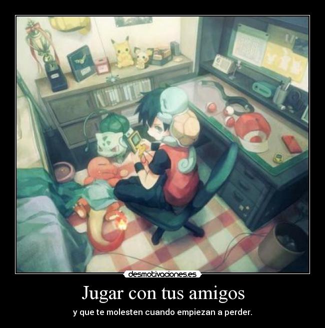 Jugar con tus amigos - y que te molesten cuando empiezan a perder.