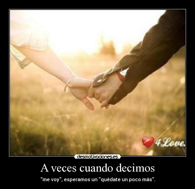 A veces cuando decimos - me voy, esperamos un quédate un poco más.