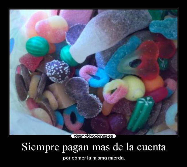 Siempre pagan mas de la cuenta - por comer la misma mierda.
