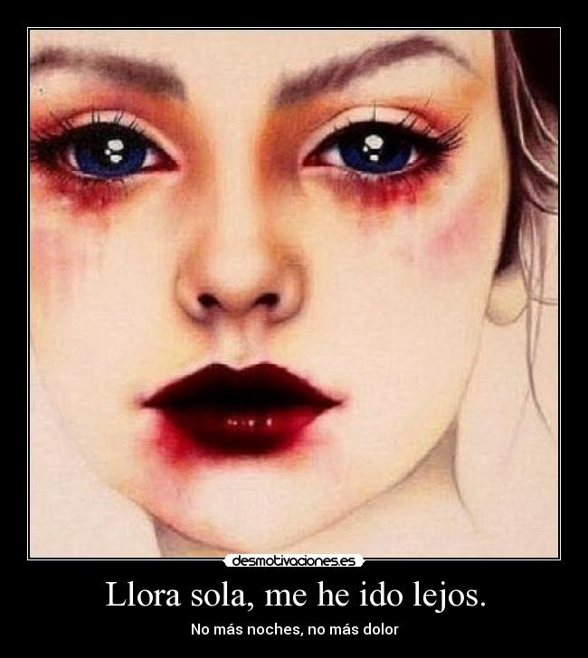 Llora sola, me he ido lejos. - No más noches, no más dolor