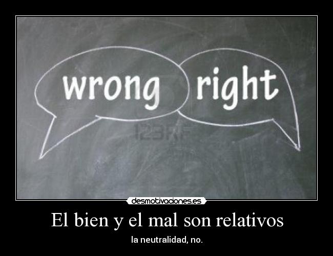 El bien y el mal son relativos - la neutralidad, no.