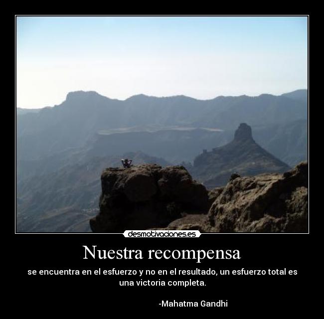 Nuestra recompensa - se encuentra en el esfuerzo y no en el resultado, un esfuerzo total es
una victoria completa.
-Mahatma Gandhi