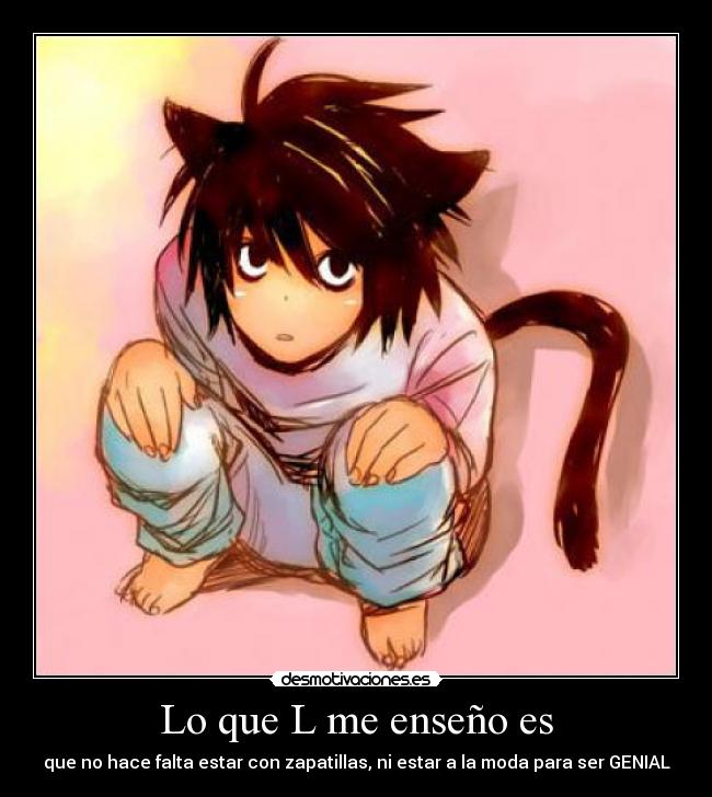 Lo que L me enseño es - que no hace falta estar con zapatillas, ni estar a la moda para ser GENIAL