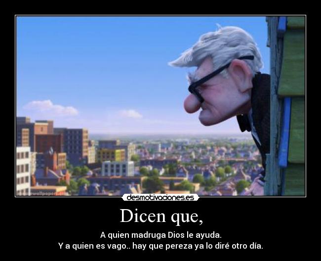 Dicen que, - A quien madruga Dios le ayuda.
Y a quien es vago.. hay que pereza ya lo diré otro día.