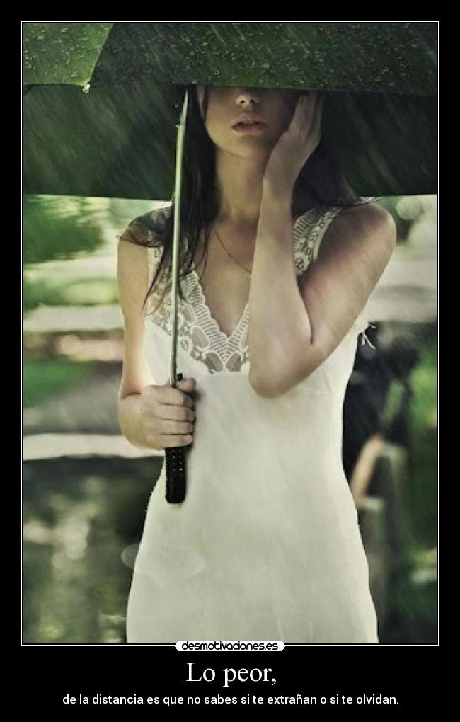 Lo peor, - de la distancia es que no sabes si te extrañan o si te olvidan.