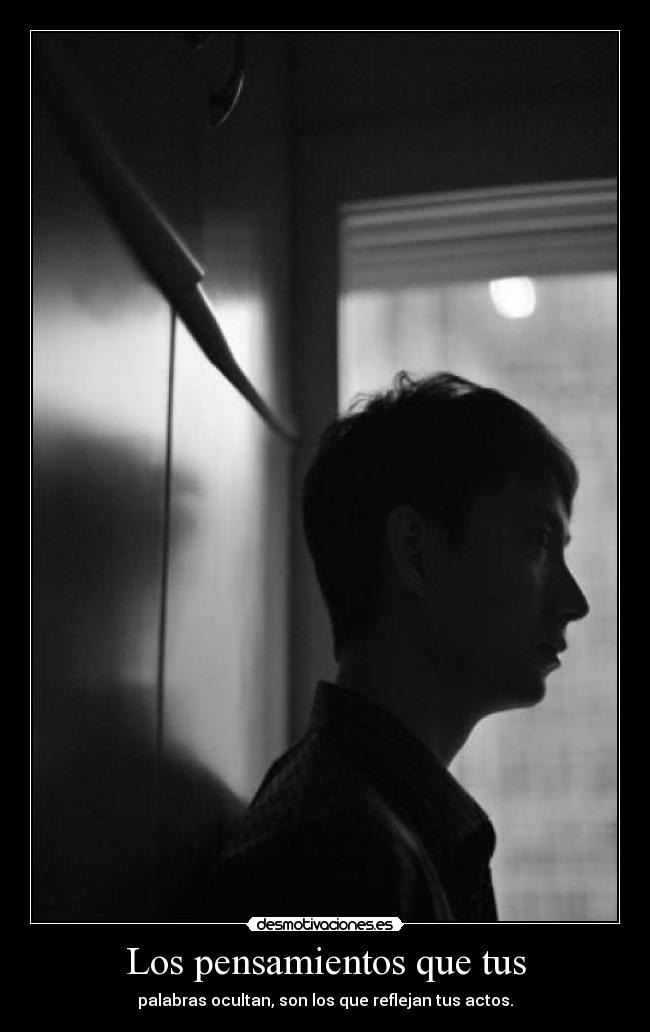 Los pensamientos que tus - palabras ocultan, son los que reflejan tus actos.
