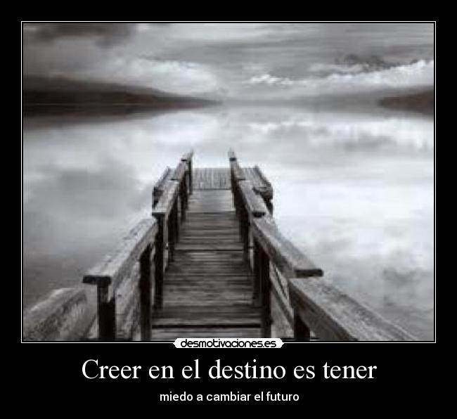 Creer en el destino es tener - miedo a cambiar el futuro