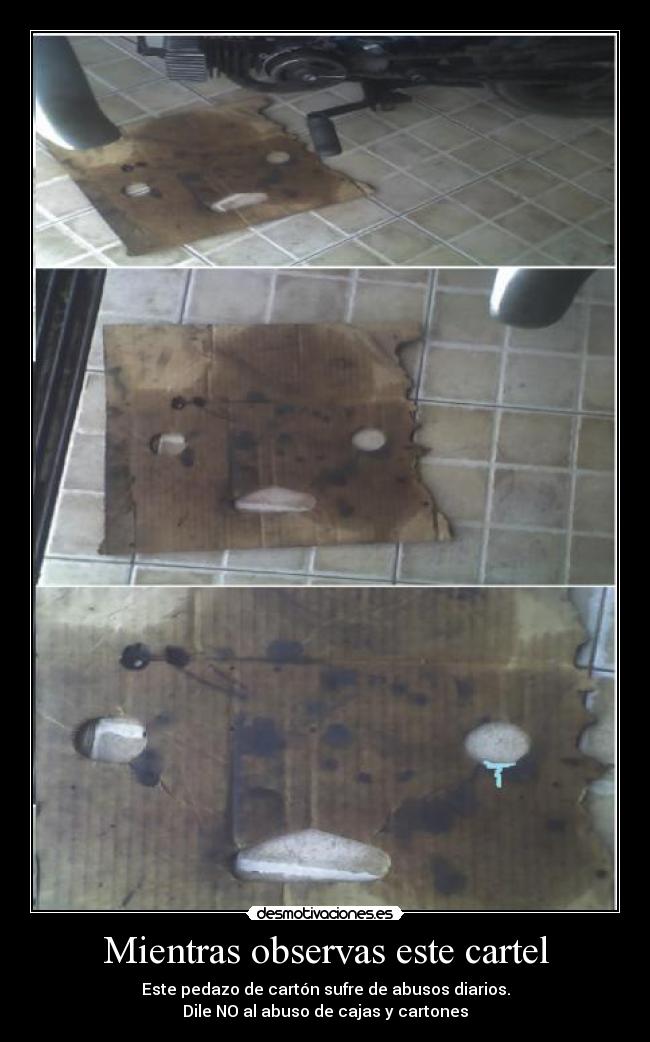 Mientras observas este cartel - Este pedazo de cartón sufre de abusos diarios.
Dile NO al abuso de cajas y cartones