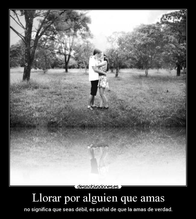 Llorar por alguien que amas - no significa que seas débil, es señal de que la amas de verdad.