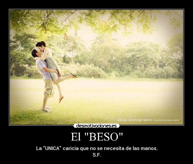 El BESO - La UNICA caricia que no se necesita de las manos.
S.F.