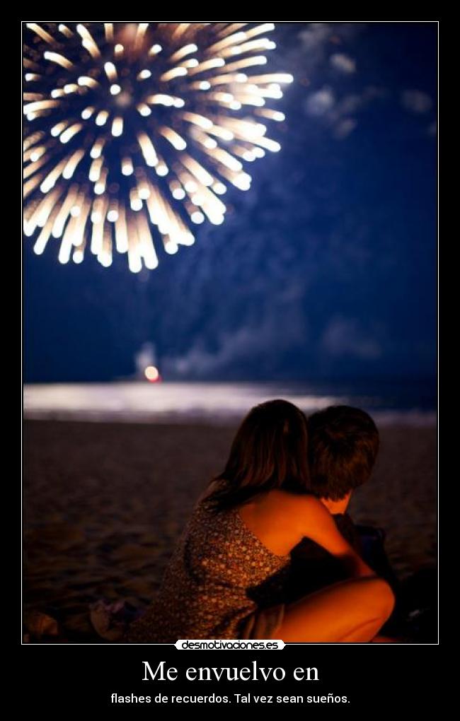 Me envuelvo en - flashes de recuerdos. Tal vez sean sueños.