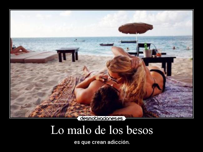 Lo malo de los besos - es que crean adicción.