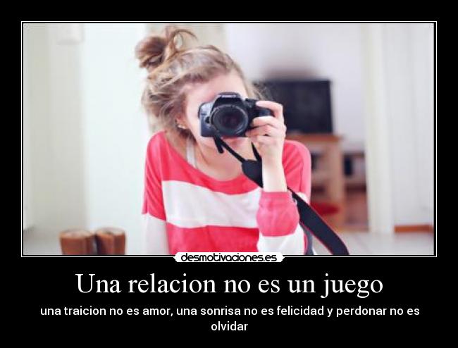 Una relacion no es un juego - una traicion no es amor, una sonrisa no es felicidad y perdonar no es olvidar