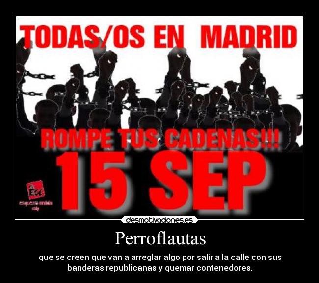 Perroflautas - que se creen que van a arreglar algo por salir a la calle con sus
banderas republicanas y quemar contenedores.