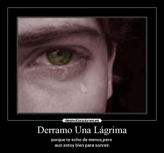 Derramo Una Lágrima - porque te echo de menos,pero 
aun estoy bien para sonreír.
