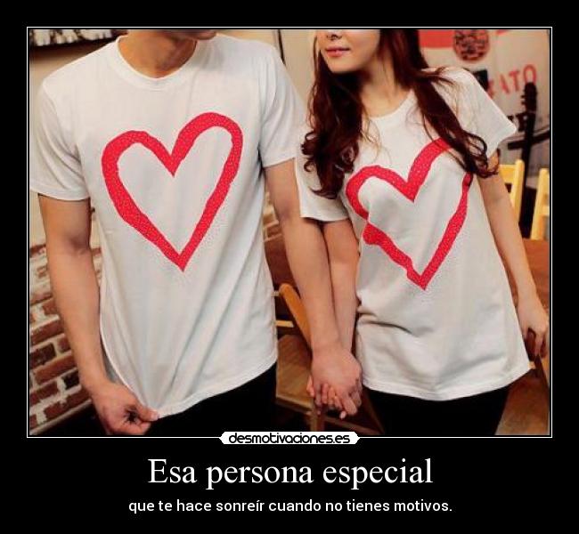 Esa persona especial - que te hace sonreír cuando no tienes motivos.