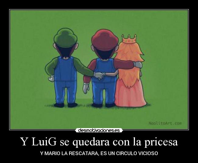Y LuiG se quedara con la pricesa - Y MARIO LA RESCATARA, ES UN CIRCULO VICIOSO