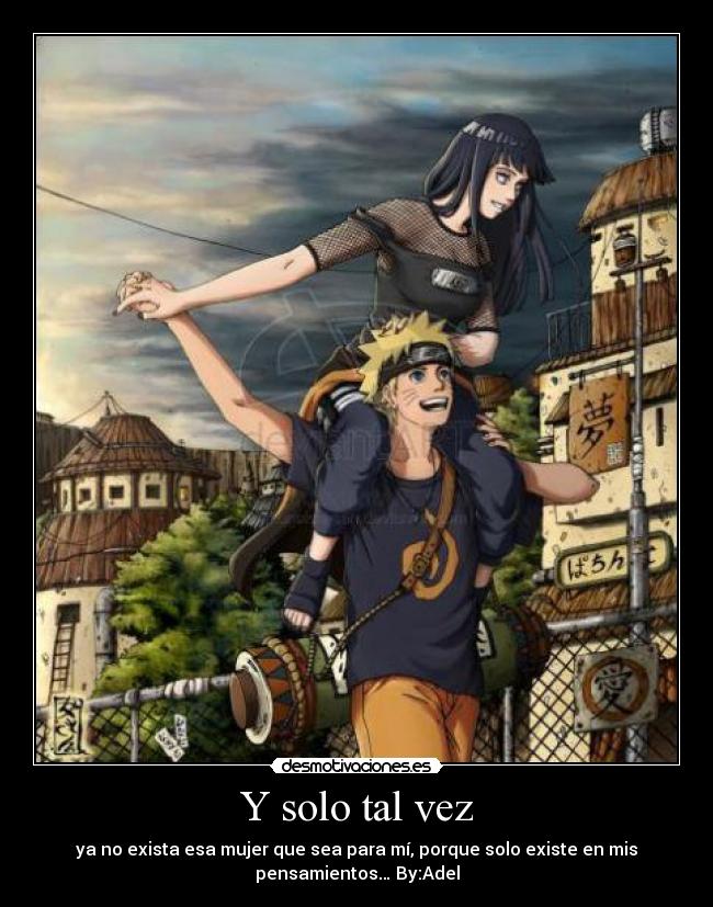 Y solo tal vez - ya no exista esa mujer que sea para mí, porque solo existe en mis
pensamientos… By:Adel