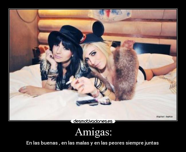 Amigas: - En las buenas , en las malas y en las peores siempre juntas 
