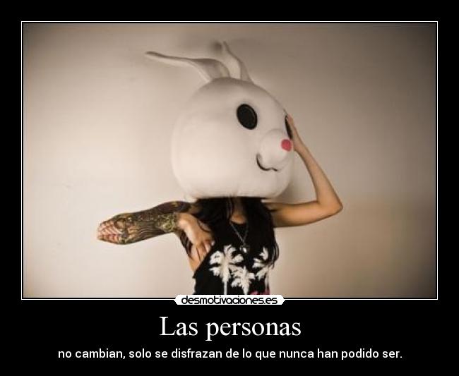 Las personas - no cambian, solo se disfrazan de lo que nunca han podido ser.