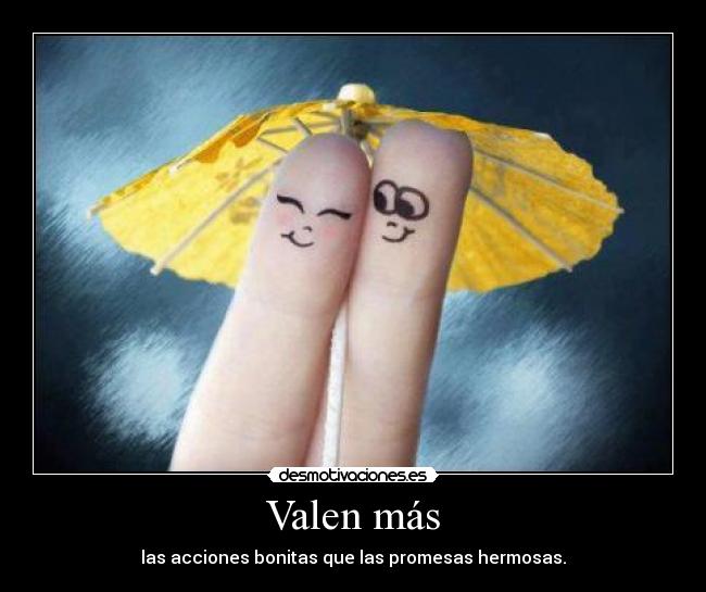 Valen más - las acciones bonitas que las promesas hermosas.