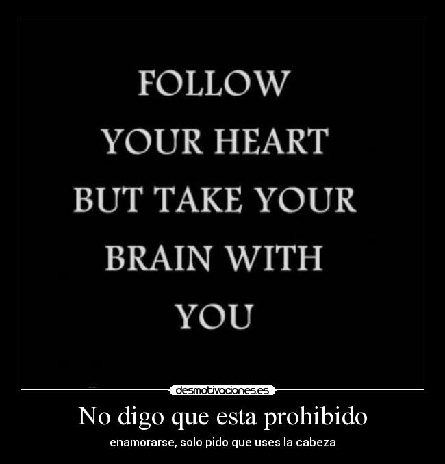 No digo que esta prohibido - enamorarse, solo pido que uses la cabeza